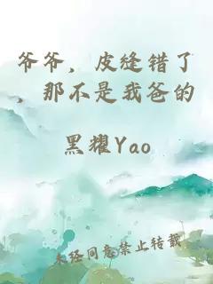 爷爷，皮缝错了，那不是我爸的